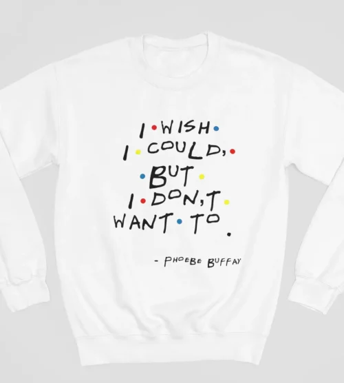 Tv Friends Sweatshirt #9 I wish I could but I don’t want to – Phoebe